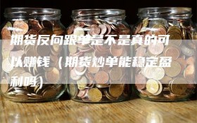 期货反向跟单是不是真的可以赚钱（期货炒单能稳定盈利吗）