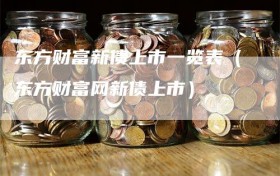 东方财富新债上市一览表（东方财富网新债上市）