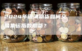 2024年银河期货如何交易集运指数期货？