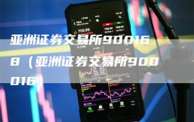 亚洲证券交易所900168（亚洲证券交易所900016）