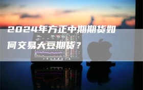 2024年方正中期期货如何交易大豆期货？