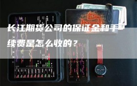 长江期货公司的保证金和手续费是怎么收的？