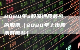 2020年a股流通股最少的股票（2020年上市股票有哪些）