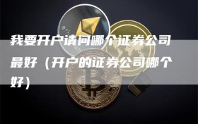 我要开户请问哪个证券公司最好（开户的证券公司哪个好）