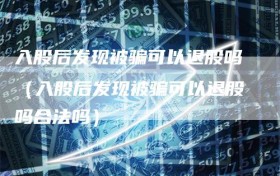 入股后发现被骗可以退股吗（入股后发现被骗可以退股吗合法吗）