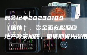 晨会纪要20230109（国债）：资金面宽松但稳地产政策加码，国债期货先涨后跌