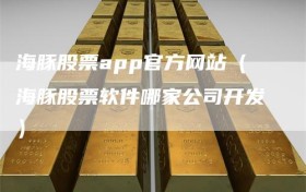 海豚股票app官方网站（海豚股票软件哪家公司开发）