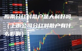 股票分红对散户是大利好吗（上市公司分红对散户有什么影响）