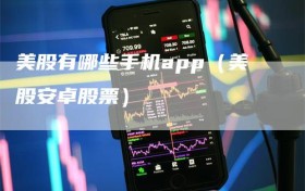 美股有哪些手机app（美股安卓股票）