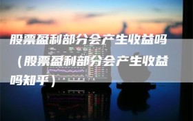 股票盈利部分会产生收益吗（股票盈利部分会产生收益吗知乎）