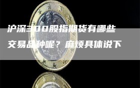 沪深300股指期货有哪些交易品种呢？麻烦具体说下