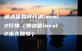 通达信如何开通level2行情（通达信level2永久账号）