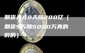 期货天才9天赔200亿（期货9万赚5000万真的假的）