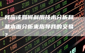 我应该如何利用技术分析和基本面分析来指导我的交易？