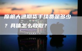 摩根大通期货手续费是多少？具体怎么收取？