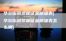 华尔街纸浆保证金明细表(华尔街纸浆保证金明细表怎么填)