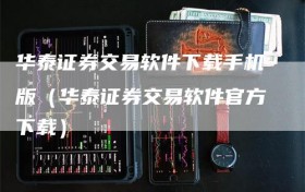 华泰证券交易软件下载手机版（华泰证券交易软件官方下载）