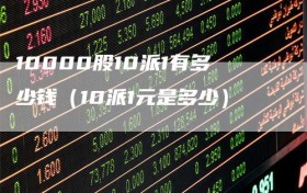 10000股10派1有多少钱（10派1元是多少）