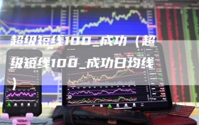 超级短线100_成功（超级短线100_成功日均线）