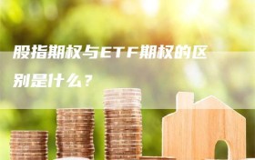 股指期权与ETF期权的区别是什么？