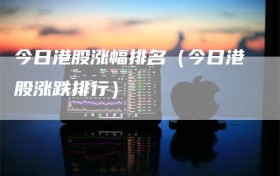 今日港股涨幅排名（今日港股涨跌排行）