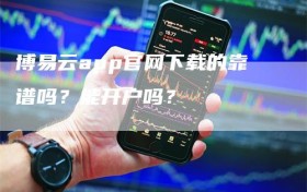 博易云app官网下载的靠谱吗？能开户吗？