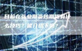 目前在弘业期货炒期货有什么技巧？能介绍下吗？