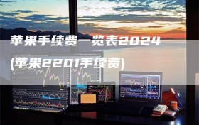 苹果手续费一览表2024(苹果2201手续费)