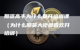 期货高手为什么要开培训课（为什么期货大佬都喜欢开培训）