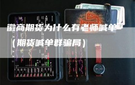 徽商期货为什么有老师喊单（期货喊单群骗局）