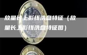 放量长上影线洗盘特征（放量长上影线洗盘特征图）