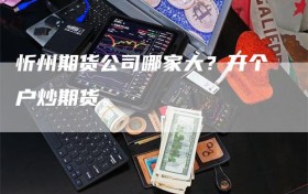 忻州期货公司哪家大？开个户炒期货。