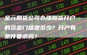 金元期货公司办理期货开户的资金门槛是多少？开户有条件要求吗？