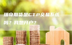 瑞奇期货是CTP交易系统吗？我想开户？