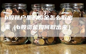 b股账户里的资金怎么取出来（b股资金如何取出来）