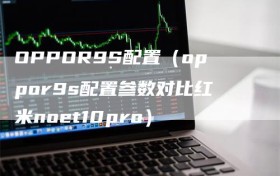 OPPOR9S配置（oppor9s配置参数对比红米noet10pro）