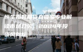 恒生指数期货直播室专业解读市场趋势，2024年投资风向标