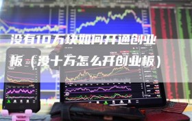 没有10万块如何开通创业板（没十万怎么开创业板）