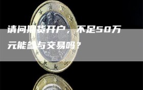 请问期货开户，不足50万元能参与交易吗？