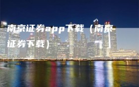 南京证券app下载（南京证券下载）