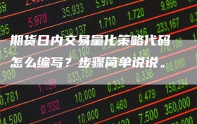 期货日内交易量化策略代码怎么编写？步骤简单说说。