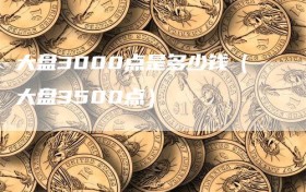 大盘3000点是多少钱（大盘3500点）