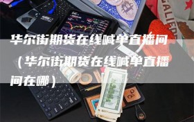 华尔街期货在线喊单直播间（华尔街期货在线喊单直播间在哪）