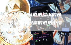 关于股票下列说法错误的是（下列关于股票的说法中错误的是）