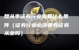 想从事证券行业需要什么条件（证券行业必须要有证券从业吗）