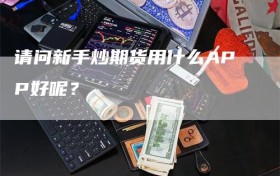 请问新手炒期货用什么APP好呢？