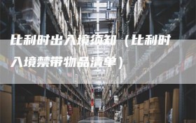 比利时出入境须知（比利时入境禁带物品清单）