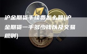 沪金期货手续费怎么算(沪金期货一手多少钱以及交易规则)