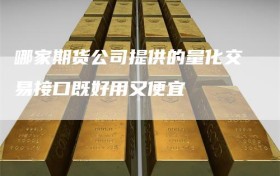 哪家期货公司提供的量化交易接口既好用又便宜