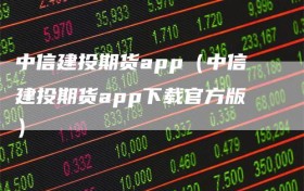 中信建投期货app（中信建投期货app下载官方版）